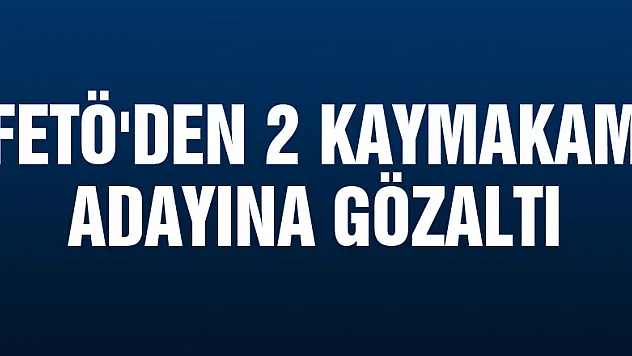 FETÖ'den 2 kaymakam adayına gözaltı