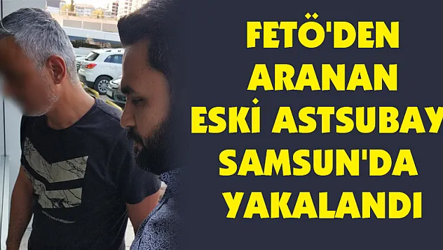 FETÖ'den aranan eski astsubay Samsun'da yakalandı