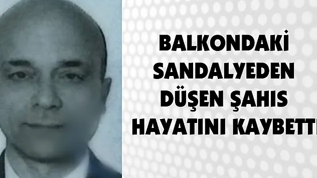 Balkondaki sandalyeden düşen şahıs hayatını kaybetti