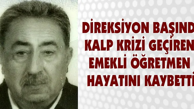  Direksiyon başında kalp krizi geçiren emekli öğretmen hayatını kaybetti