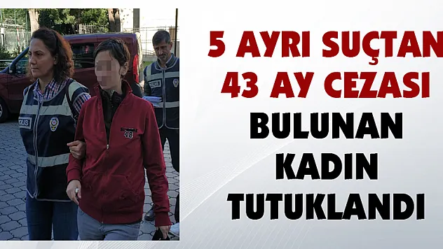 5 ayrı suçtan 43 ay cezası bulunan kadın tutuklandı