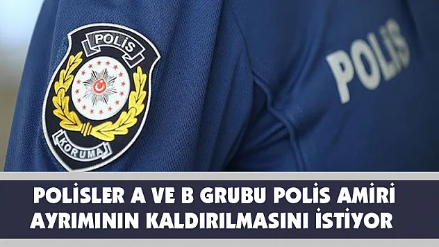  Polisler A ve B grubu polis amiri ayrımının kaldırılmasını istiyor