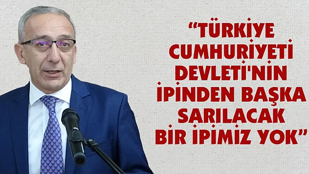'Türkiye Cumhuriyeti Devleti'nin ipinden başka sarılacak bir ipimiz yok'