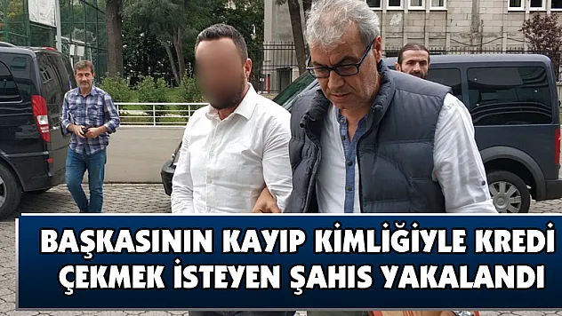 Başkasının kayıp kimliğiyle kredi çekmek isteyen şahıs yakalandı