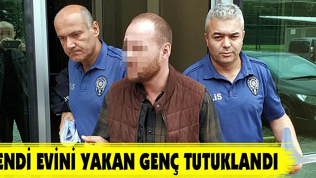 Kendi evini yakan genç tutuklandı