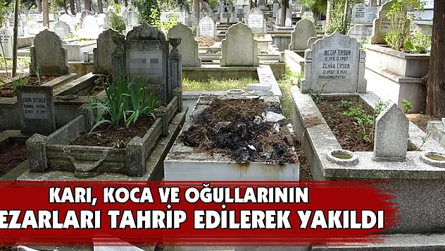 Karı, koca ve oğullarının mezarları tahrip edilerek yakıldı