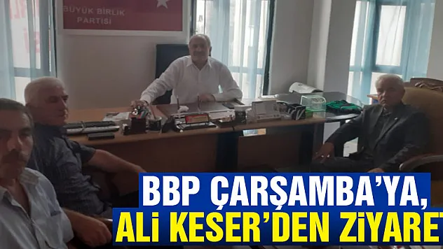 BBP Çarşamba'ya, Ali Keser'den ziyaret!