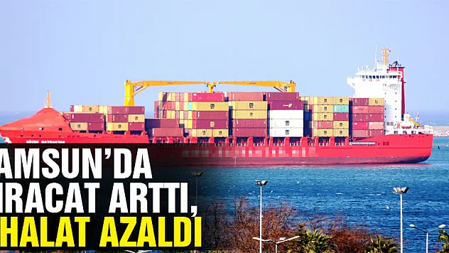 Samsun'da ihracat arttı, ithalat azaldı
