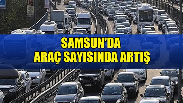 Samsun'daki araç sayısı bir önceki yıla göre 7 bin 5 adet arttı