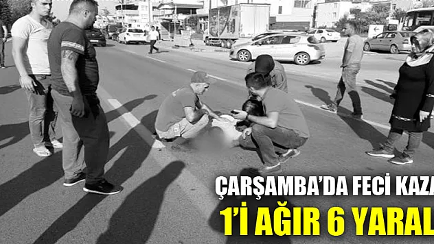 ÇARŞAMBA'DA FECİ KAZA: 1'İ AĞIR 6 YARALI