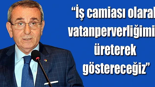 Murzioğlu: 'İş camiası olarak vatanperverliğimizi üreterek göstereceğiz'