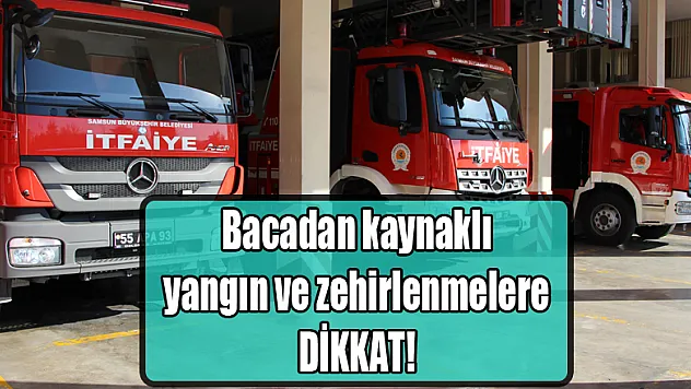 Bacadan kaynaklı yangın ve zehirlenmelere dikkat