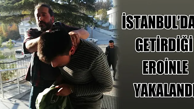 İstanbul'dan getirdiği eroinle yakalandı