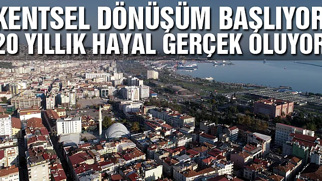 Samsun'da kentsel dönüşüm başlıyor, 20 yıllık hayal gerçek oluyor