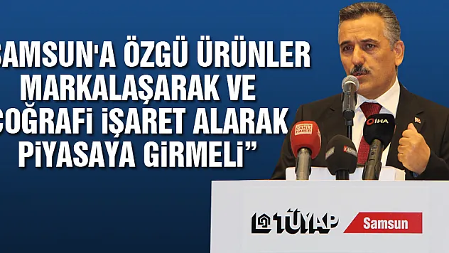 Vali Kaymak: 'Samsun'a özgü ürünler markalaşarak ve coğrafi işaret alarak piyasaya girmeli'
