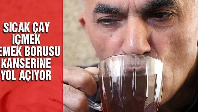 Sıcak çay içmek yemek borusu kanserine yol açıyor