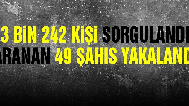 3 bin 242 kişi sorgulandı, aranan 49 şahıs yakalandı