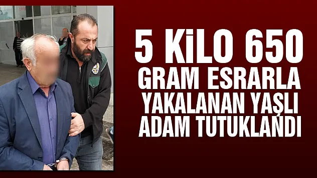 5 kilo 650 gram esrarla yakalanan yaşlı adam tutuklandı