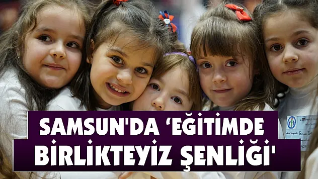 Samsun'da 'Eğitimde Birlikteyiz Şenliği'