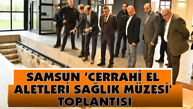 Samsun 'Cerrahi El Aletleri Sağlık Müzesi' toplantısı