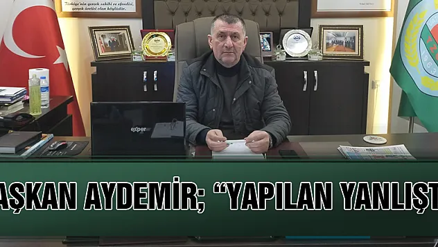BAŞKAN AYDEMİR 'YAPILAN YANLIŞTI'
