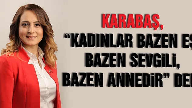 Karabaş, 'Kadınlar bazen eş, bazen sevgili, bazen annedir' dedi