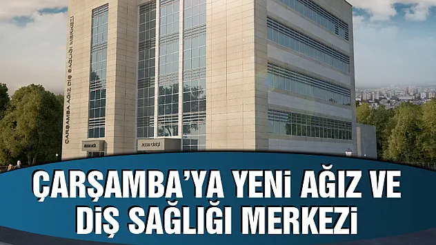 Çarşamba'ya yeni Ağız ve Diş Sağlığı Merkezi