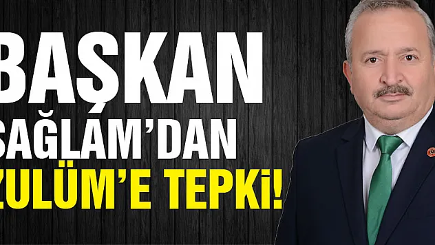 Başkan  Sağlam'dan Zulüm'e tepki!
