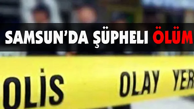 Samsun'da şüpheli ölüm