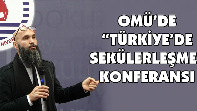 OMÜ'de 'Türkiye'de Sekülerleşme' konferansı