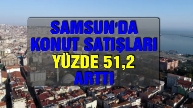 Samsun'da konut satışları yüzde 51,2 arttı