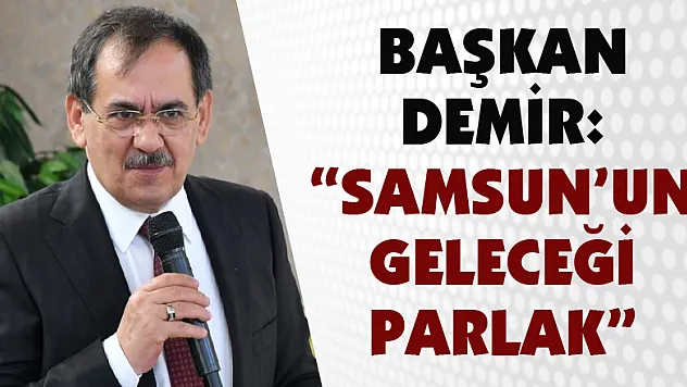 Başkan Demir: 'Samsun'un geleceği parlak'