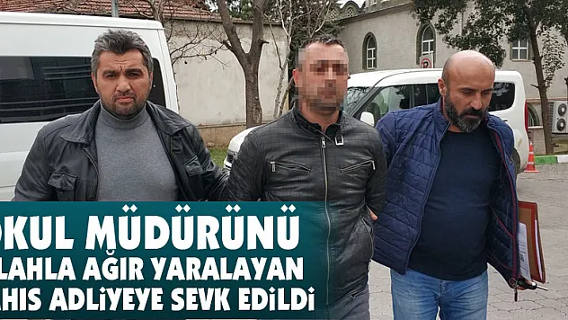 Okul müdürünü silahla ağır yaralayan şahıs adliyeye sevk edildi