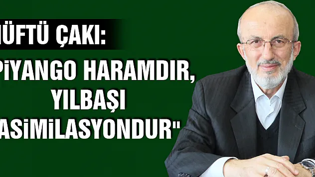Müftü Çakı: 'Piyango haramdır, yılbaşı asimilasyondur'