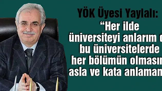 YÖK Üyesi Yaylalı: 'Her ilde üniversiteyi anlarım da bu üniversitelerde her bölümün olmasını asla ve kata anlamam'