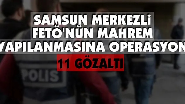 Samsun merkezli FETÖ'nün mahrem yapılanmasına operasyon: 11 gözaltı