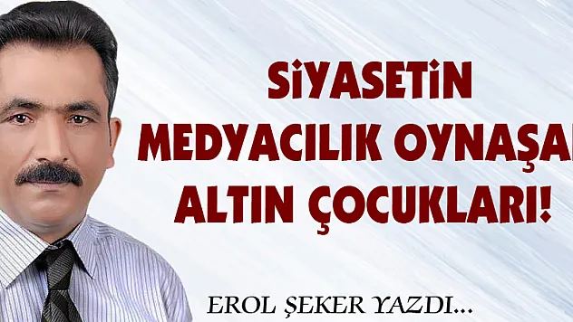 Siyasetin medyacılık oynaşan altın çocukları!