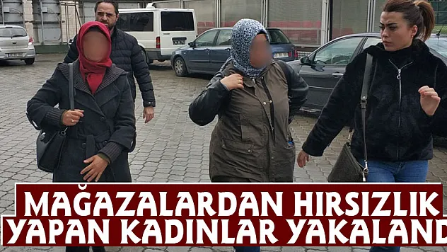 Mağazalardan hırsızlık yapan kadınlar yakalandı