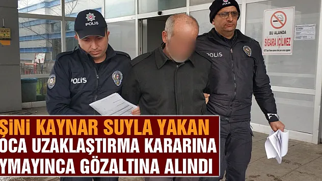 Eşini kaynar suyla yakan koca uzaklaştırma kararına uymayınca gözaltına alındı