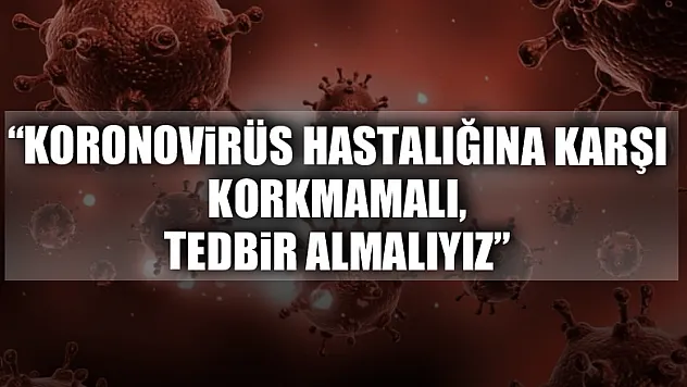 Dr. Dinççağ: 'Koronovirüs hastalığına karşı korkmamalı, tedbir almalıyız'
