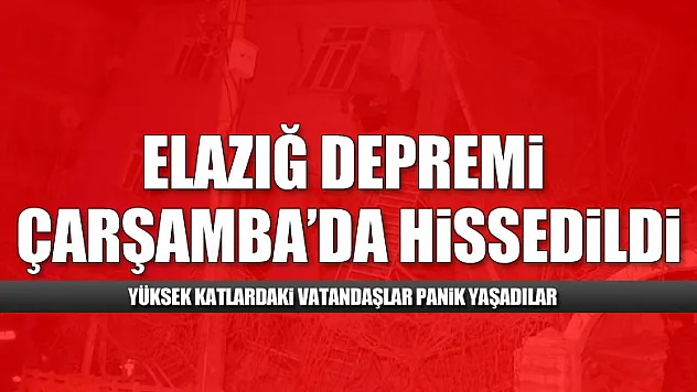 Elazığ depremi Çarşamba'da hissedildi