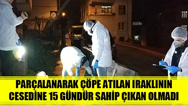 Parçalanarak çöpe atılan Iraklının cesedine 15 gündür sahip çıkan olmadı