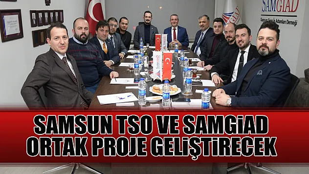 Samsun TSO ve SAMGİAD ortak proje geliştirecek