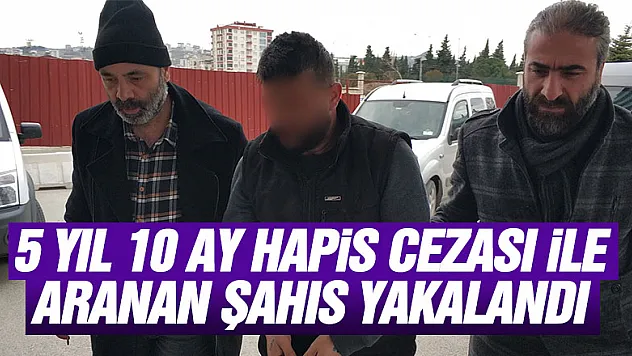 5 yıl 10 ay hapis cezası ile aranan şahıs yakalandı
