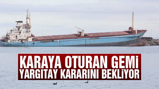 Karaya oturan gemi Yargıtay kararını bekliyor