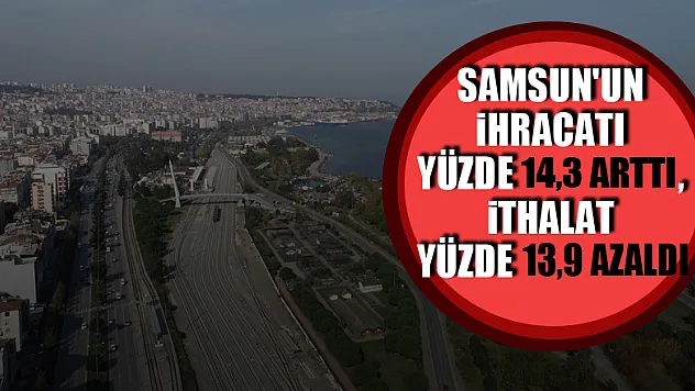 Samsun'un ihracatı yüzde 14,3 arttı, ithalat yüzde 13,9 azaldı