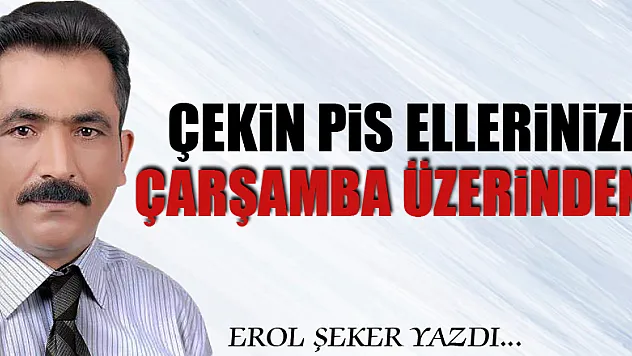 Çekin pis ellerinizi Çarşamba üzerinden!