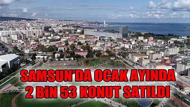 Samsun'da ocak ayında 2 bin 53 konut satıldı
