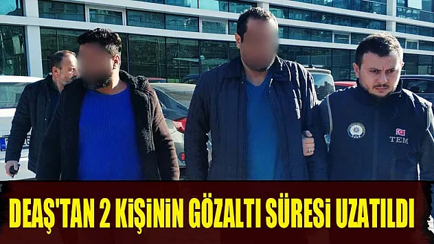 DEAŞ'tan 2 kişinin gözaltı süresi uzatıldı