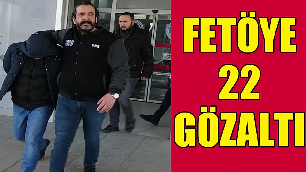 FETÖYE 22 GÖZALTI